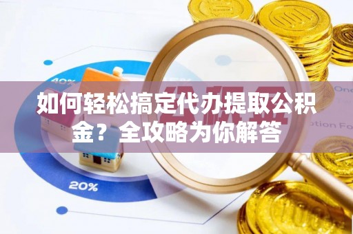 五原如何轻松搞定代办提取公积金？全攻略为你解答