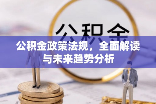 五原公积金政策法规，全面解读与未来趋势分析
