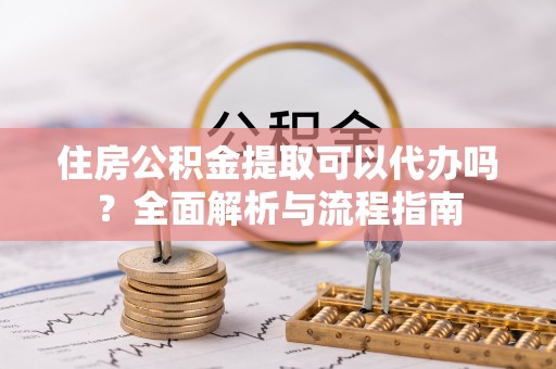 五原住房公积金提取可以代办吗？全面解析与流程指南