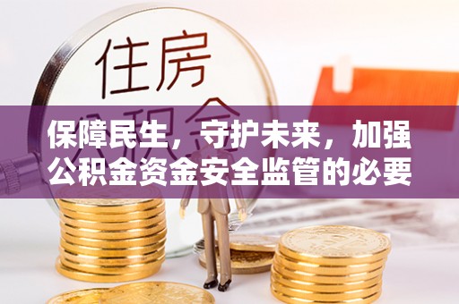 五原保障民生，守护未来，加强公积金资金安全监管的必要性与实践