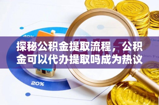五原探秘公积金提取流程，公积金可以代办提取吗成为热议焦点