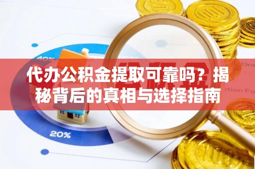 五原代办公积金提取可靠吗？揭秘背后的真相与选择指南