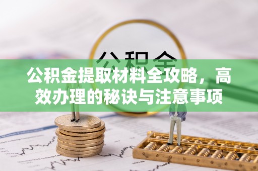 五原公积金提取材料全攻略，高效办理的秘诀与注意事项
