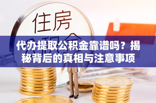 五原代办提取公积金靠谱吗？揭秘背后的真相与注意事项