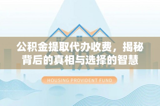 五原公积金提取代办收费，揭秘背后的真相与选择的智慧