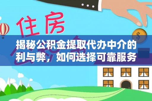 五原揭秘公积金提取代办中介的利与弊，如何选择可靠服务？