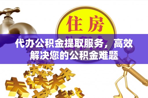 五原代办公积金提取服务，高效解决您的公积金难题