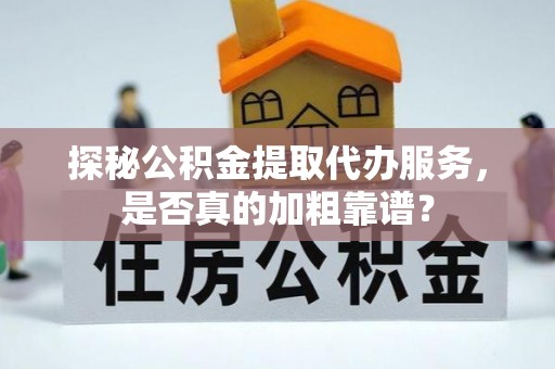 五原探秘公积金提取代办服务，是否真的加粗靠谱？