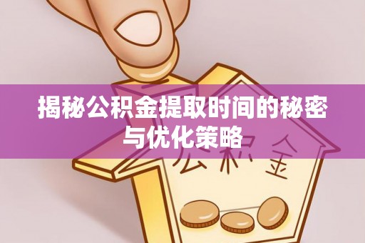 五原揭秘公积金提取时间的秘密与优化策略