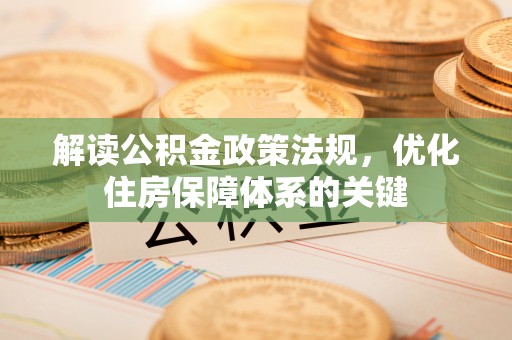 五原解读公积金政策法规，优化住房保障体系的关键