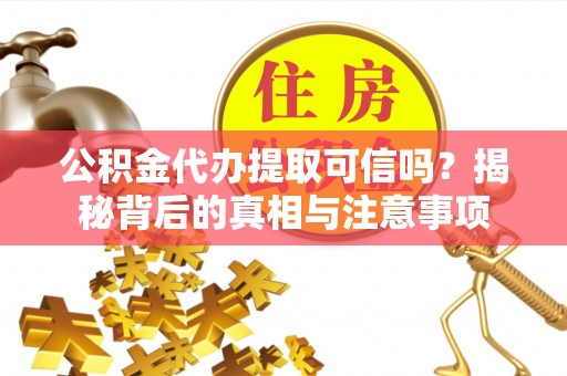 五原公积金代办提取可信吗？揭秘背后的真相与注意事项