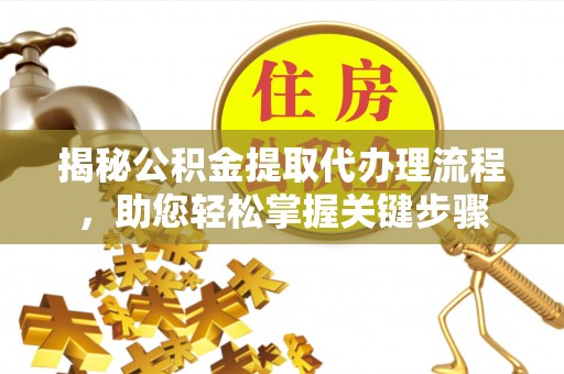 五原揭秘公积金提取代办理流程，助您轻松掌握关键步骤