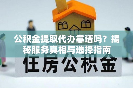 五原公积金提取代办靠谱吗？揭秘服务真相与选择指南