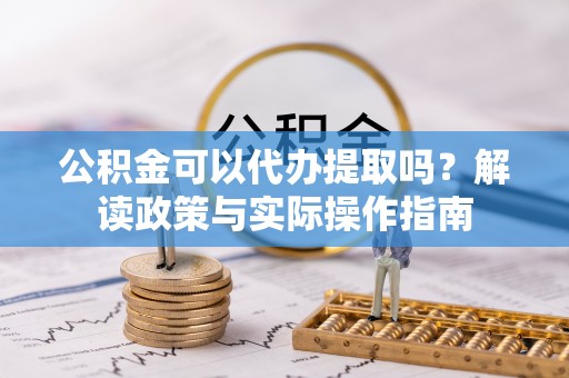 五原公积金可以代办提取吗？解读政策与实际操作指南