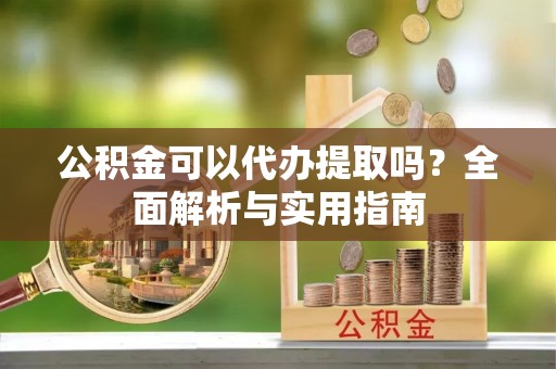 五原公积金可以代办提取吗？全面解析与实用指南
