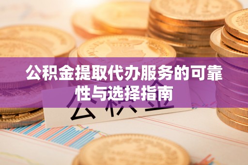 五原公积金提取代办服务的可靠性与选择指南