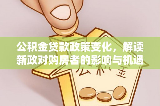 五原公积金贷款政策变化，解读新政对购房者的影响与机遇