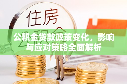 五原公积金贷款政策变化，影响与应对策略全面解析