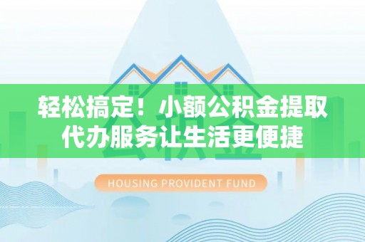 五原轻松搞定！小额公积金提取代办服务让生活更便捷