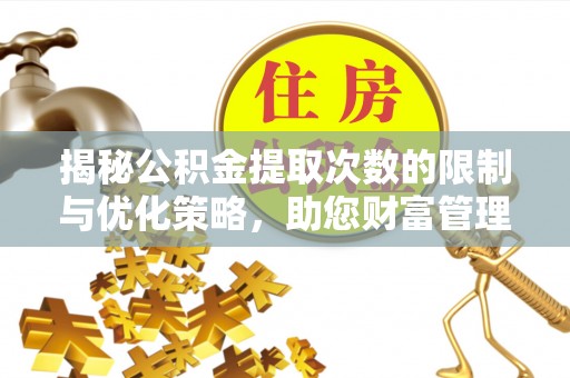 五原揭秘公积金提取次数的限制与优化策略，助您财富管理更高效