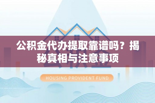 五原公积金代办提取靠谱吗？揭秘真相与注意事项