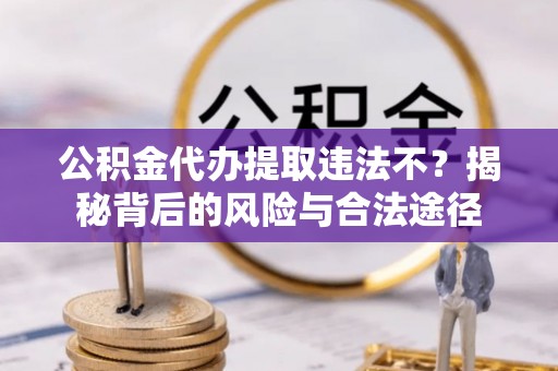 五原公积金代办提取违法不？揭秘背后的风险与合法途径