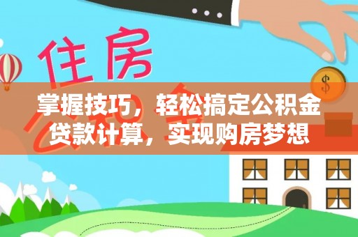 五原掌握技巧，轻松搞定公积金贷款计算，实现购房梦想