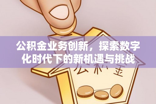 五原公积金业务创新，探索数字化时代下的新机遇与挑战