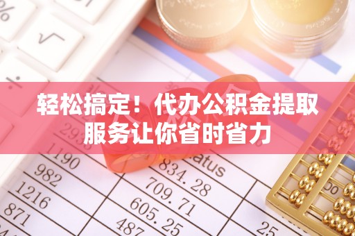 五原轻松搞定！代办公积金提取服务让你省时省力
