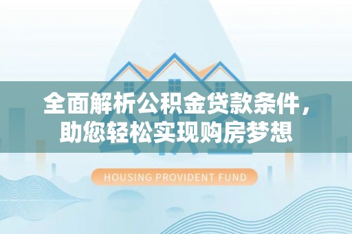 五原全面解析公积金贷款条件，助您轻松实现购房梦想
