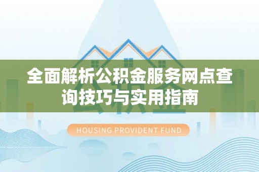 五原全面解析公积金服务网点查询技巧与实用指南