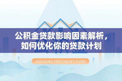 五原公积金贷款影响因素解析，如何优化你的贷款计划