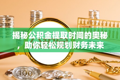 五原揭秘公积金提取时间的奥秘，助你轻松规划财务未来