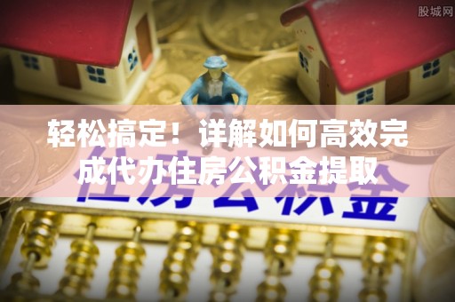 五原轻松搞定！详解如何高效完成代办住房公积金提取