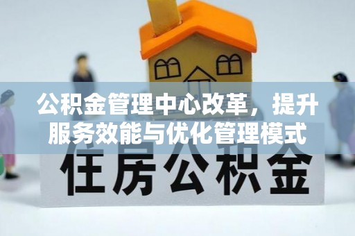 五原公积金管理中心改革，提升服务效能与优化管理模式