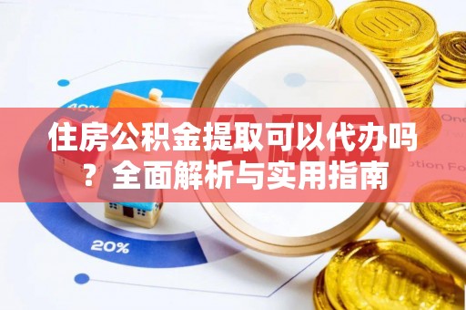 五原住房公积金提取可以代办吗？全面解析与实用指南