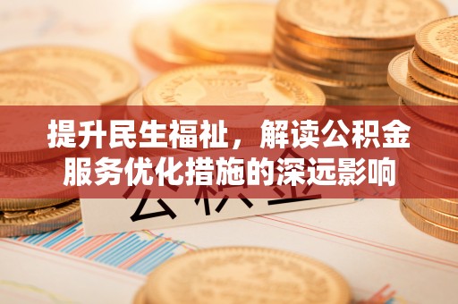 五原提升民生福祉，解读公积金服务优化措施的深远影响