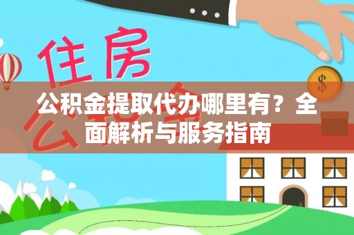 五原公积金提取代办哪里有？全面解析与服务指南