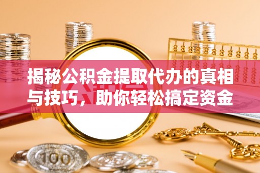 五原揭秘公积金提取代办的真相与技巧，助你轻松搞定资金流动问题