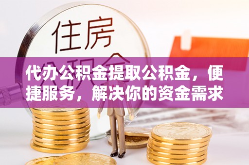 五原代办公积金提取公积金，便捷服务，解决你的资金需求