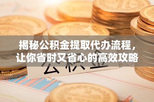 五原揭秘公积金提取代办流程，让你省时又省心的高效攻略