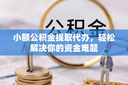 五原小额公积金提取代办，轻松解决你的资金难题