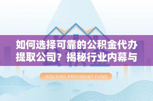 五原如何选择可靠的公积金代办提取公司？揭秘行业内幕与服务指南