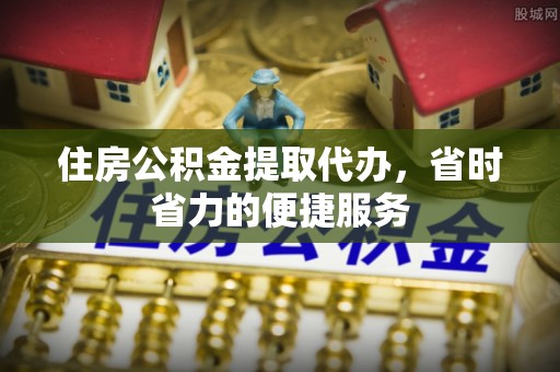 五原住房公积金提取代办，省时省力的便捷服务
