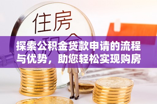 五原探索公积金贷款申请的流程与优势，助您轻松实现购房梦想