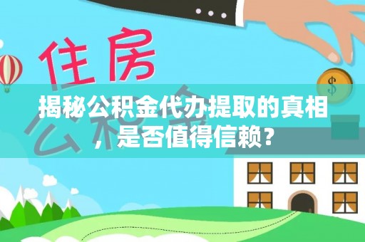 五原揭秘公积金代办提取的真相，是否值得信赖？
