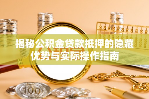 五原揭秘公积金贷款抵押的隐藏优势与实际操作指南