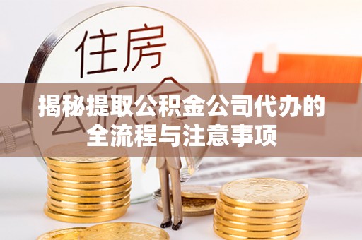 五原揭秘提取公积金公司代办的全流程与注意事项