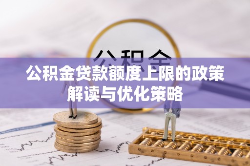 五原公积金贷款额度上限的政策解读与优化策略
