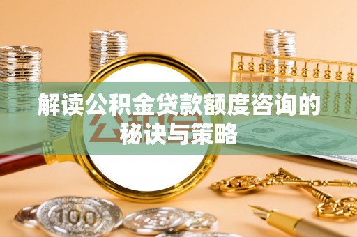 五原解读公积金贷款额度咨询的秘诀与策略